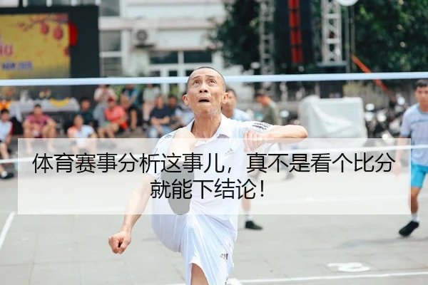体育赛事分析这事儿，真不是看个比分就能下结论！