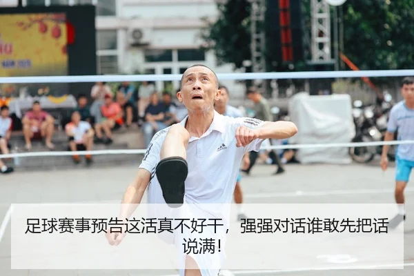 足球赛事预告这活真不好干，强强对话谁敢先把话说满！