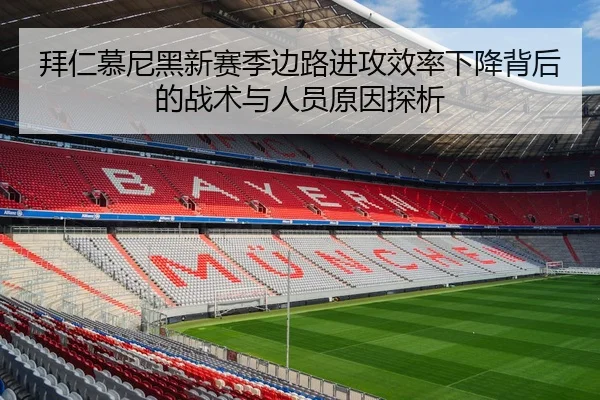 拜仁慕尼黑新赛季边路进攻效率下降背后的战术与人员原因探析