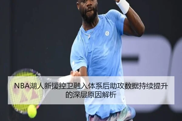 NBA湖人新援控卫融入体系后助攻数据持续提升的深层原因解析