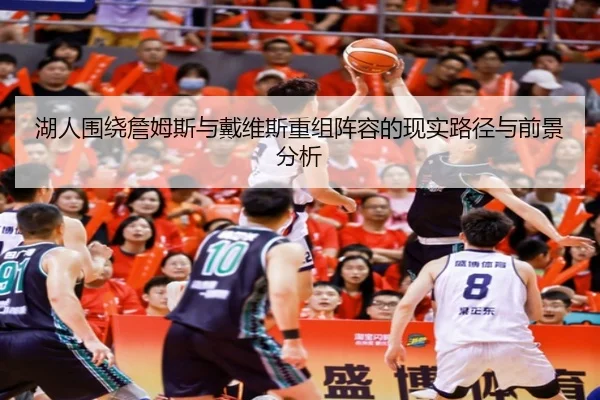 湖人围绕詹姆斯与戴维斯重组阵容的现实路径与前景分析