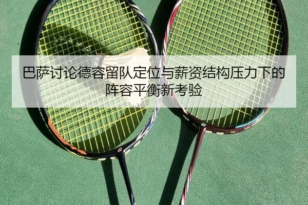 巴萨讨论德容留队定位与薪资结构压力下的阵容平衡新考验