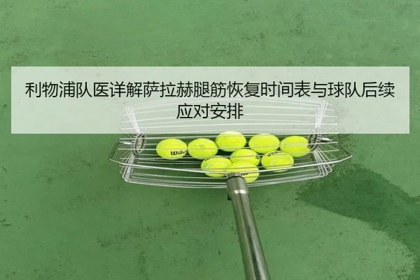 利物浦队医详解萨拉赫腿筋恢复时间表与球队后续应对安排