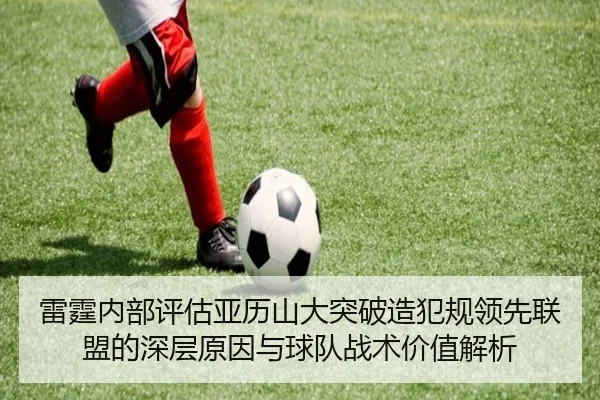 雷霆内部评估亚历山大突破造犯规领先联盟的深层原因与球队战术价值解析