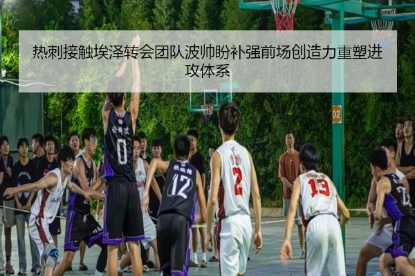热刺接触埃泽转会团队波帅盼补强前场创造力重塑进攻体系
