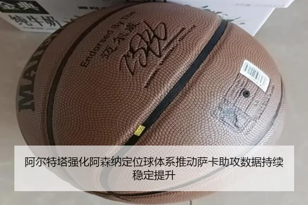 阿尔特塔强化阿森纳定位球体系推动萨卡助攻数据持续稳定提升