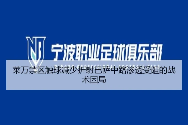 莱万禁区触球减少折射巴萨中路渗透受阻的战术困局